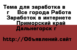 Тема для заработка в 2016 г. - Все города Работа » Заработок в интернете   . Приморский край,Дальнегорск г.